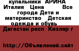 купальники “АРИНА“ Италия › Цена ­ 300 - Все города Дети и материнство » Детская одежда и обувь   . Дагестан респ.,Кизляр г.